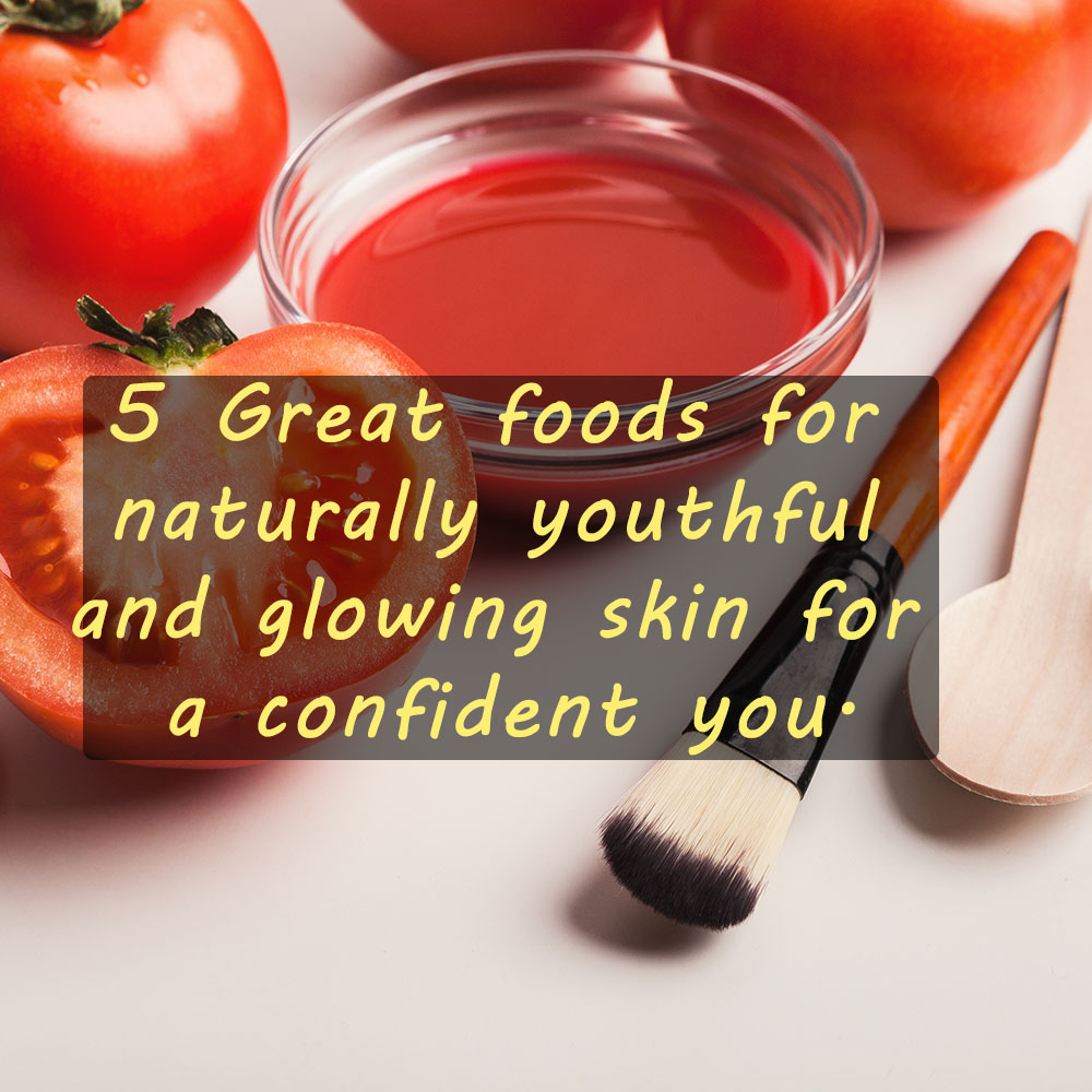 5 Great foods for naturally youthful and glowing skin for a confident